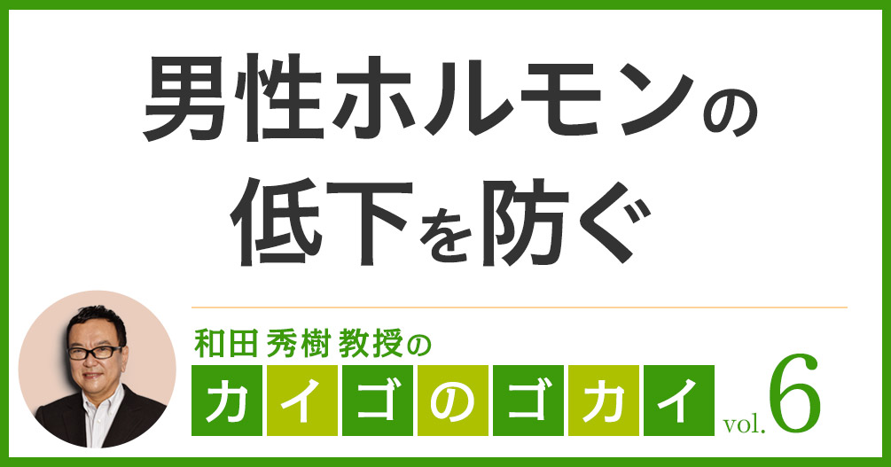 男性ホルモンの低下を防ぐ【カイゴのゴカイ 6】