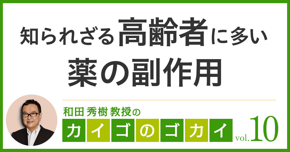 知られざる高齢者に多い薬の副作用【カイゴのゴカイ 10】