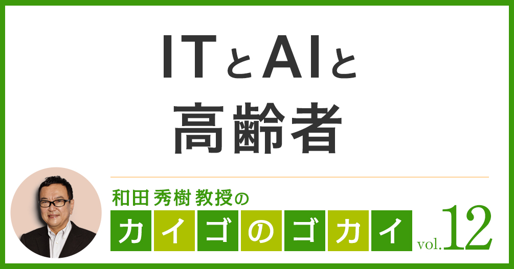 ITとAIと高齢者【カイゴのゴカイ 12】