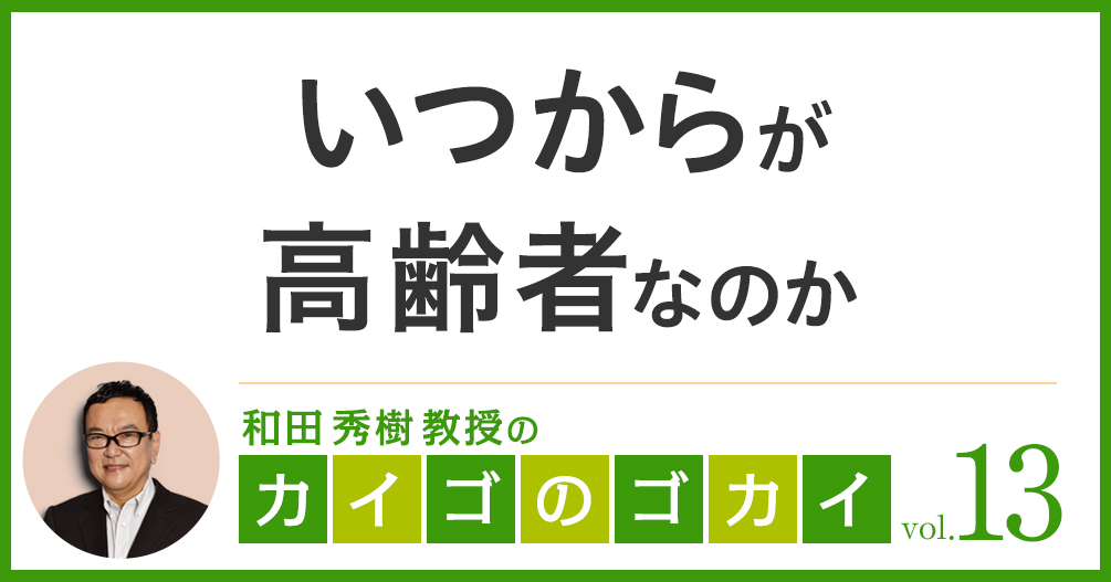 いくつからが高齢者なのか【カイゴのゴカイ 13】