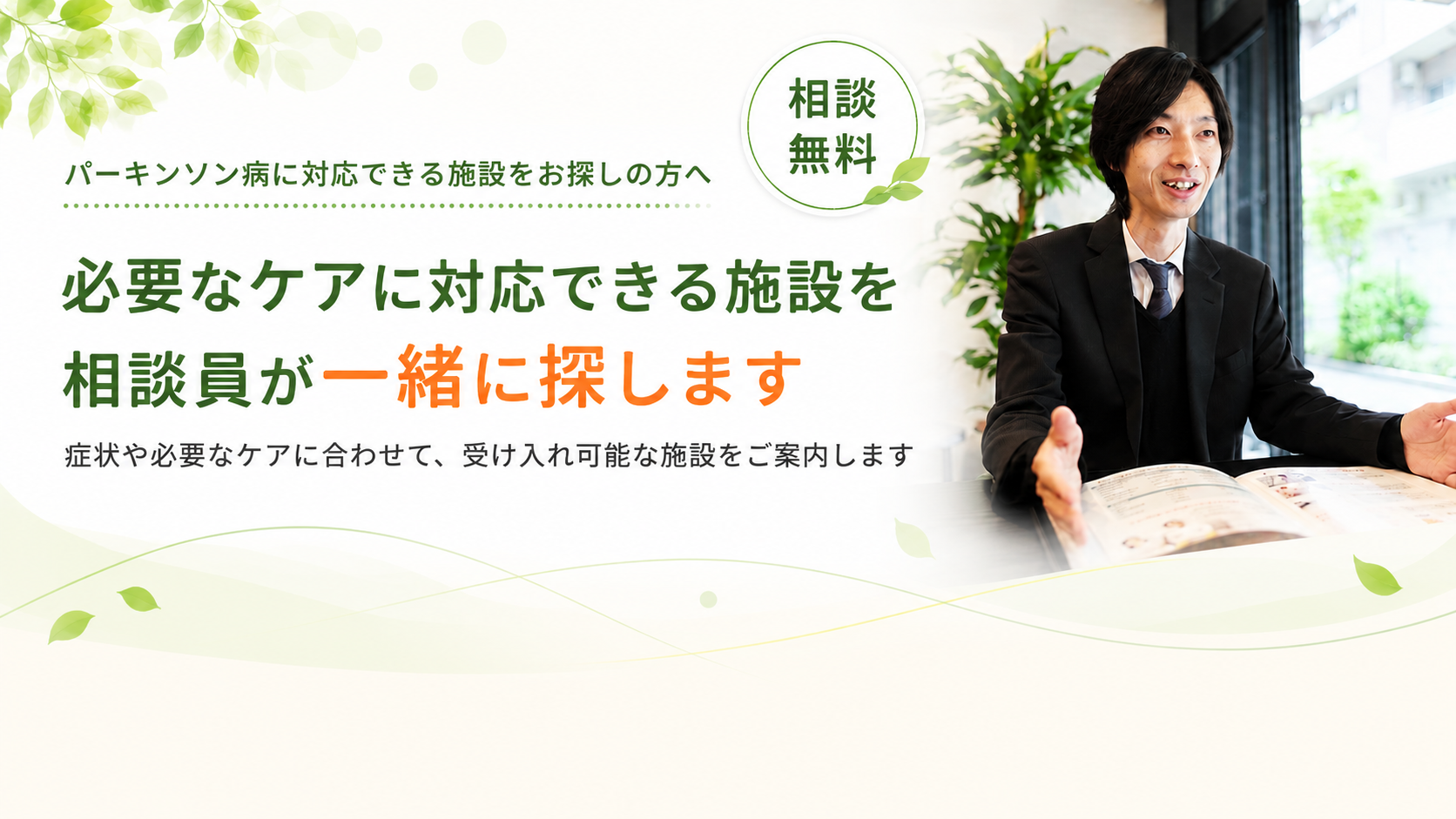 必要なケアに対応できる施設を相談員が一緒に探します。